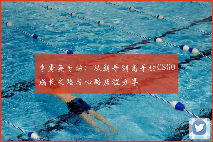 李秀英专访：从新手到高手的CSGO成长之路与心路历程分享