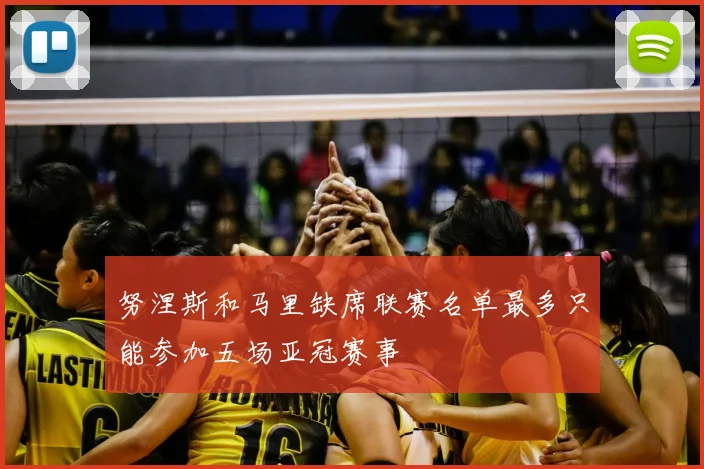 努涅斯和马里缺席联赛名单最多只能参加五场亚冠赛事