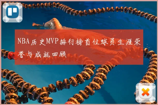 NBA历史MVP排行榜首位球员生涯荣誉与成就回顾