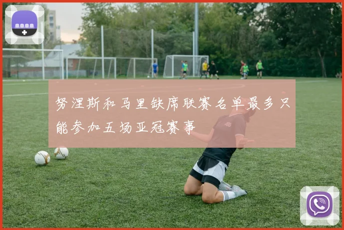 努涅斯和马里缺席联赛名单最多只能参加五场亚冠赛事