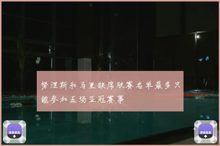 努涅斯和马里缺席联赛名单最多只能参加五场亚冠赛事