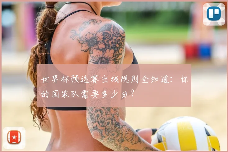 世界杯预选赛出线规则全知道：你的国家队需要多少分？