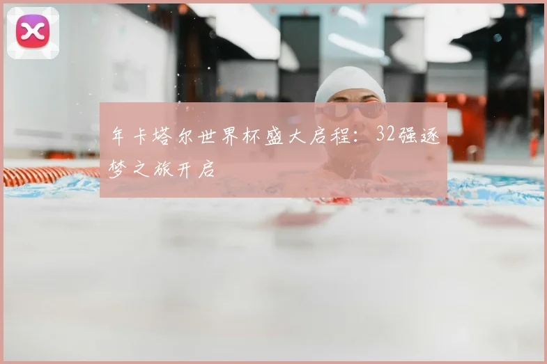 年卡塔尔世界杯盛大启程：32强逐梦之旅开启