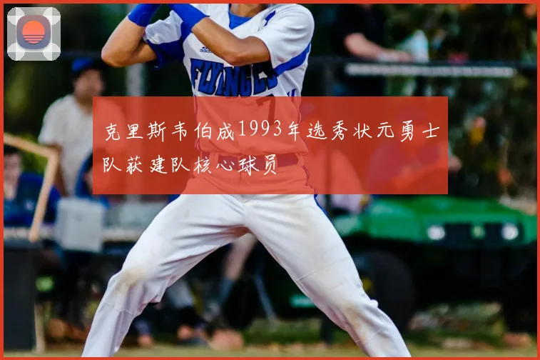 克里斯韦伯成1993年选秀状元勇士队获建队核心球员