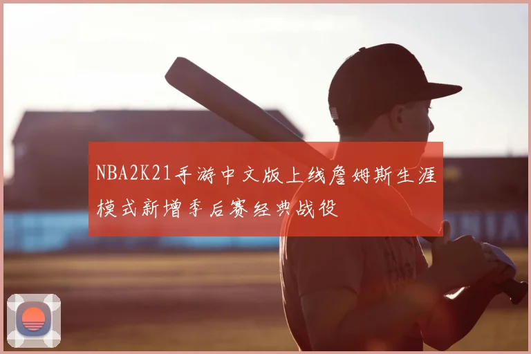 NBA2K21手游中文版上线詹姆斯生涯模式新增季后赛经典战役