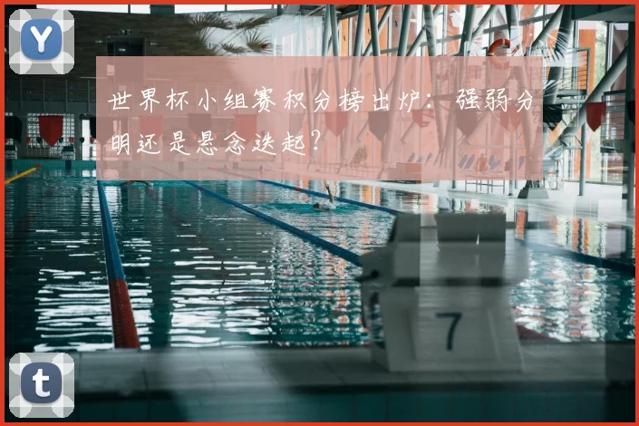 世界杯小组赛积分榜出炉：强弱分明还是悬念迭起？