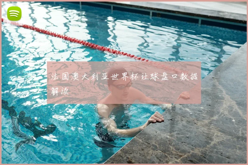 法国澳大利亚世界杯让球盘口数据解读