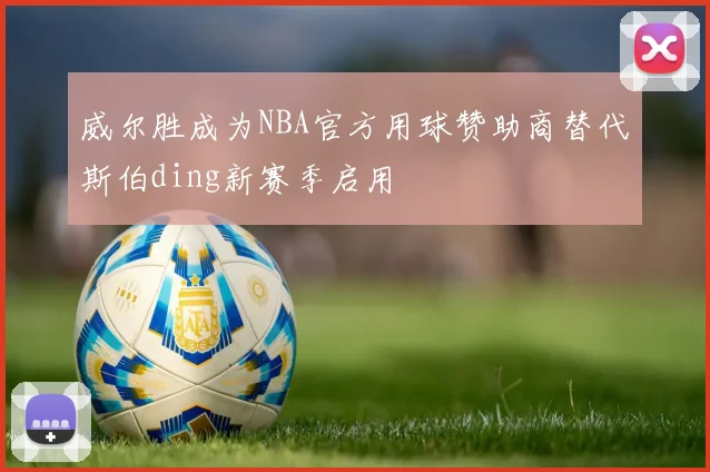 威尔胜成为NBA官方用球赞助商替代斯伯ding新赛季启用
