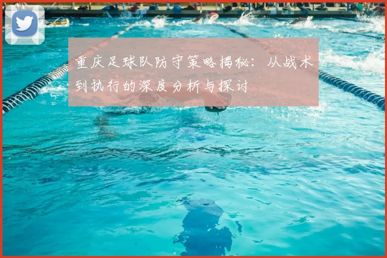 重庆足球队防守策略揭秘：从战术到执行的深度分析与探讨