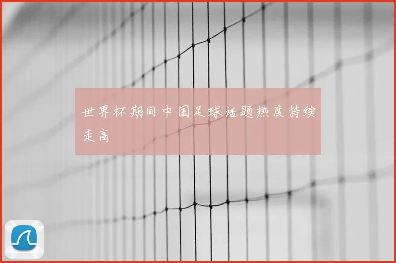 世界杯期间中国足球话题热度持续走高