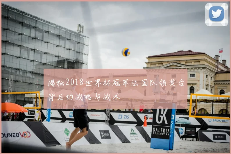 揭秘2018世界杯冠军法国队领奖台背后的战略与战术
