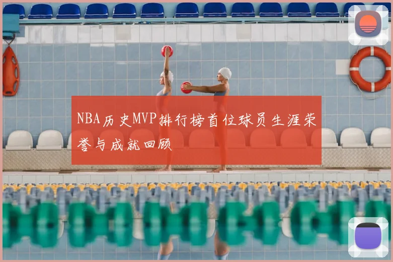 NBA历史MVP排行榜首位球员生涯荣誉与成就回顾