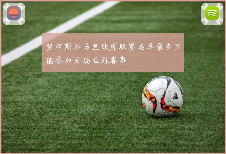 努涅斯和马里缺席联赛名单最多只能参加五场亚冠赛事