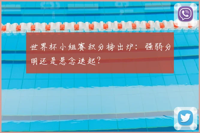 世界杯小组赛积分榜出炉：强弱分明还是悬念迭起？