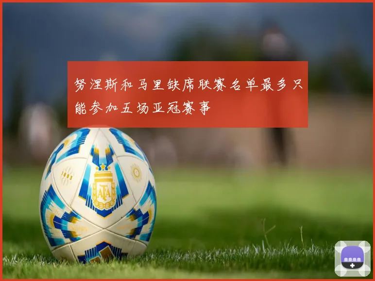 努涅斯和马里缺席联赛名单最多只能参加五场亚冠赛事