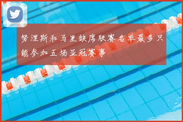 努涅斯和马里缺席联赛名单最多只能参加五场亚冠赛事