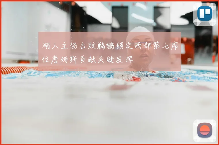 湖人主场击败鹈鹕锁定西部第七席位詹姆斯贡献关键发挥