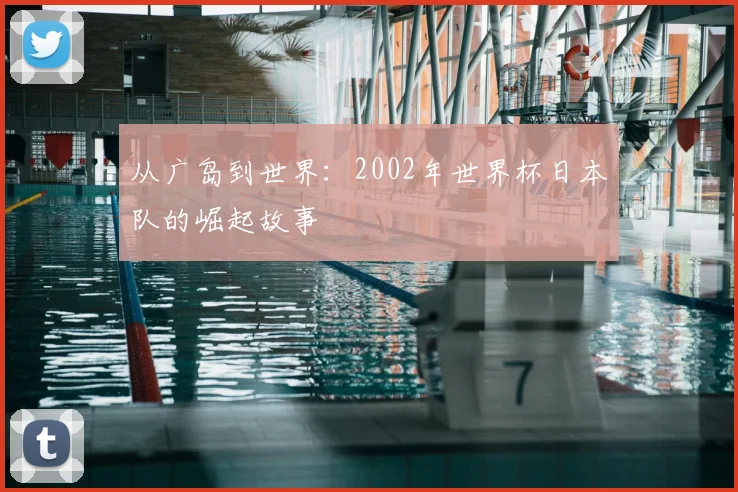 从广岛到世界：2002年世界杯日本队的崛起故事