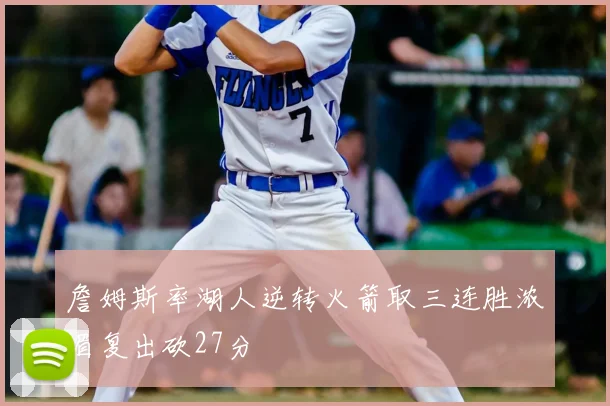 詹姆斯率湖人逆转火箭取三连胜浓眉复出砍27分