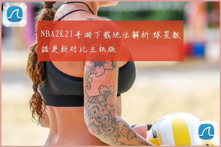 NBA2K21手游下载玩法解析 球星数据更新对比主机版