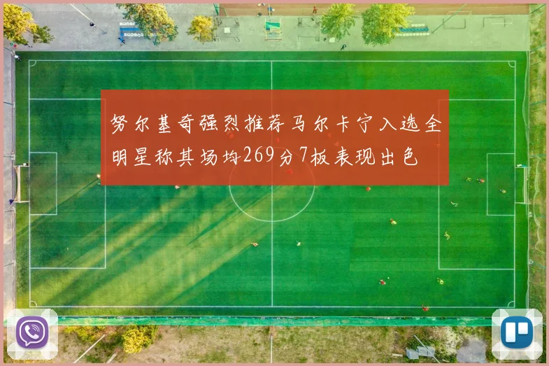 努尔基奇强烈推荐马尔卡宁入选全明星称其场均269分7板表现出色