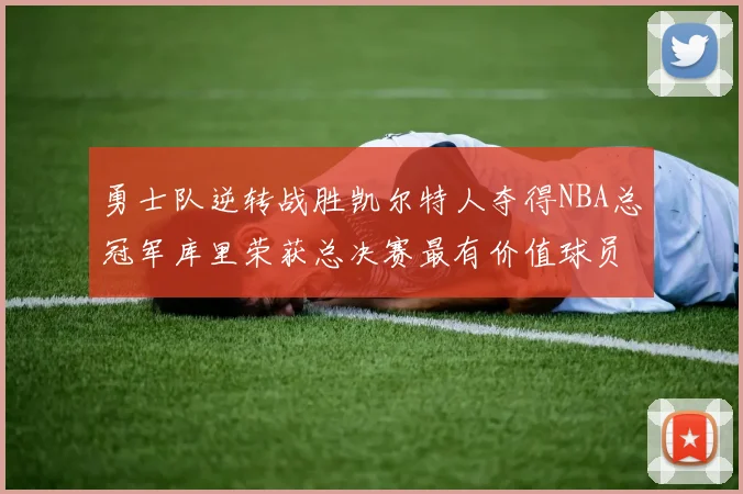 勇士队逆转战胜凯尔特人夺得NBA总冠军库里荣获总决赛最有价值球员