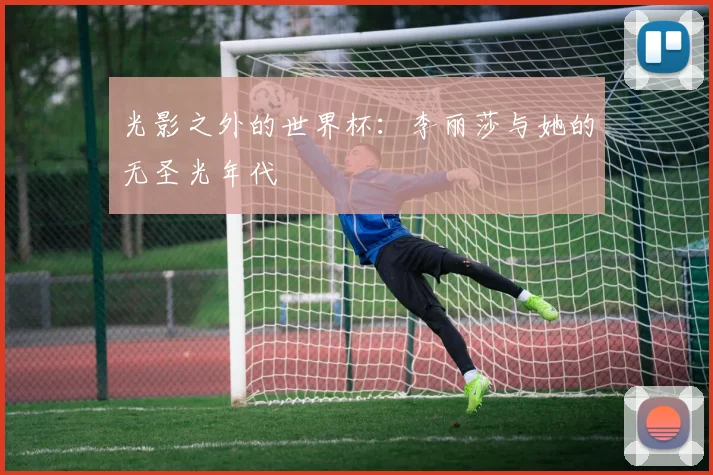 光影之外的世界杯：李丽莎与她的无圣光年代