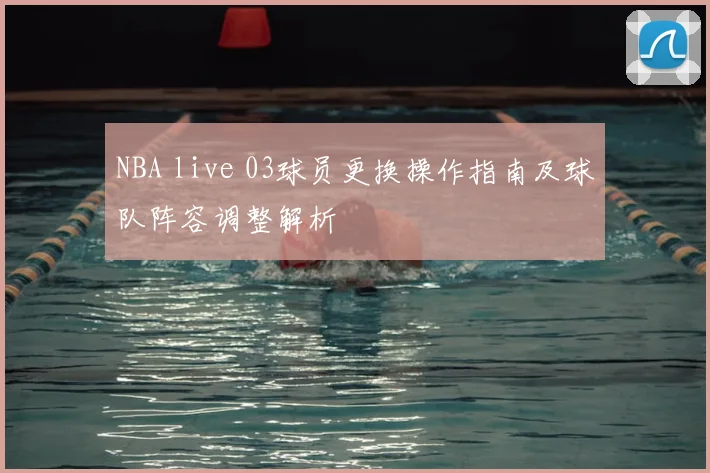 NBA live 03球员更换操作指南及球队阵容调整解析
