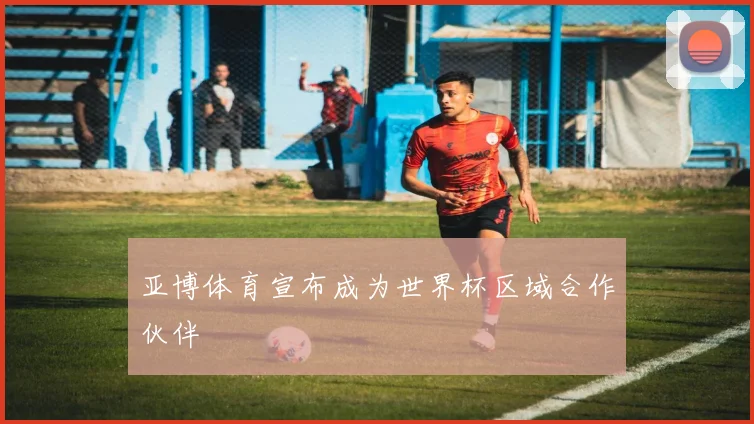 亚博体育宣布成为世界杯区域合作伙伴