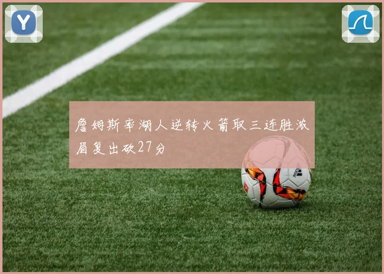 詹姆斯率湖人逆转火箭取三连胜浓眉复出砍27分
