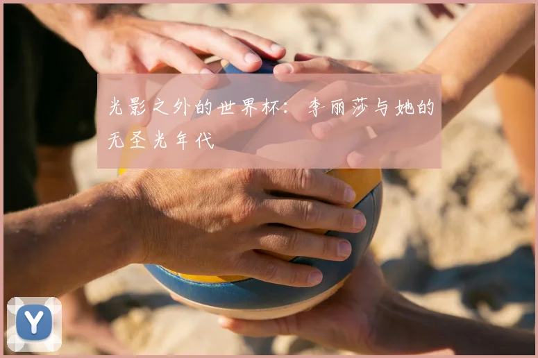 光影之外的世界杯：李丽莎与她的无圣光年代