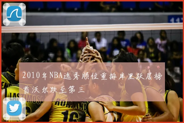 2010年NBA选秀顺位重排库里跃居榜首沃尔跌至第三