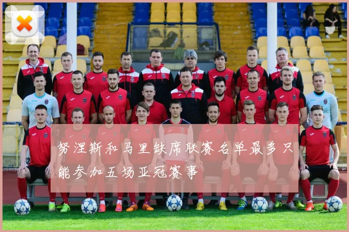 努涅斯和马里缺席联赛名单最多只能参加五场亚冠赛事