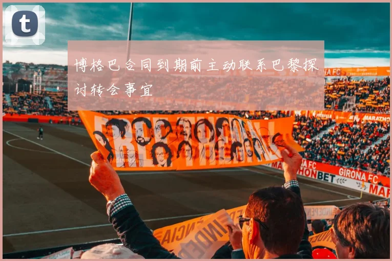 博格巴合同到期前主动联系巴黎探讨转会事宜