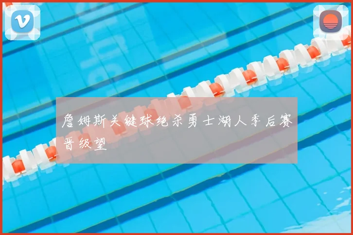 詹姆斯关键球绝杀勇士湖人季后赛晋级望