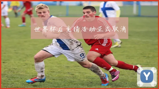 世界杯后竞猜活动正式取消