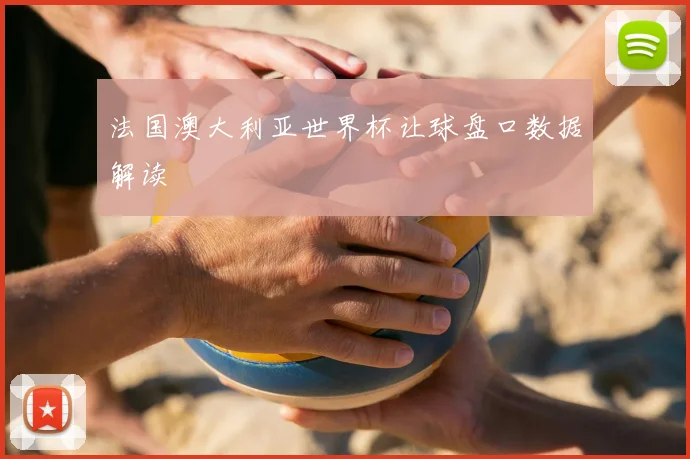 法国澳大利亚世界杯让球盘口数据解读