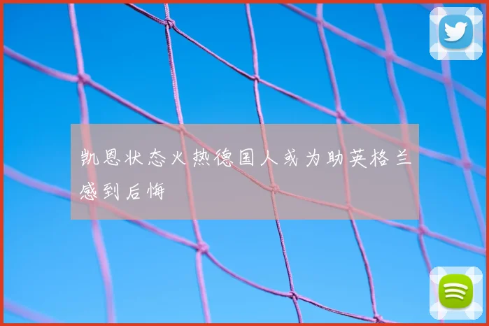 凯恩状态火热德国人或为助英格兰感到后悔