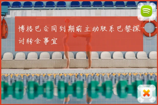 博格巴合同到期前主动联系巴黎探讨转会事宜