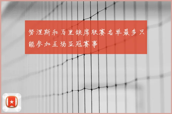 努涅斯和马里缺席联赛名单最多只能参加五场亚冠赛事