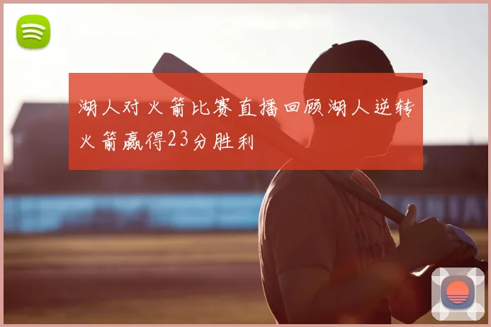 湖人对火箭比赛直播回顾湖人逆转火箭赢得23分胜利