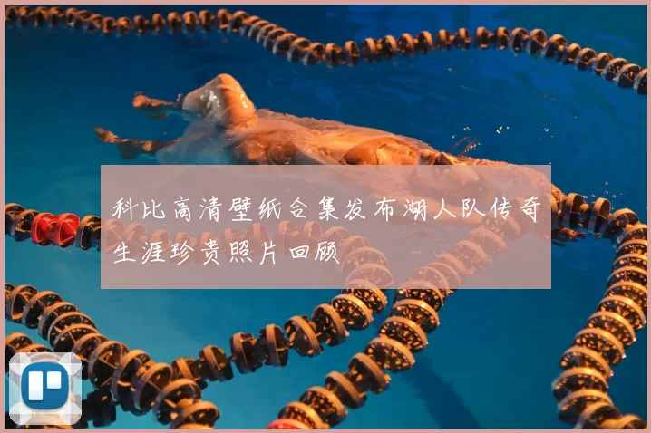 科比高清壁纸合集发布湖人队传奇生涯珍贵照片回顾