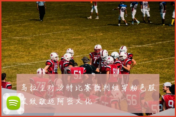 乌拉圭对沙特比赛裁判组穿粉色服装致敬迈阿密文化
