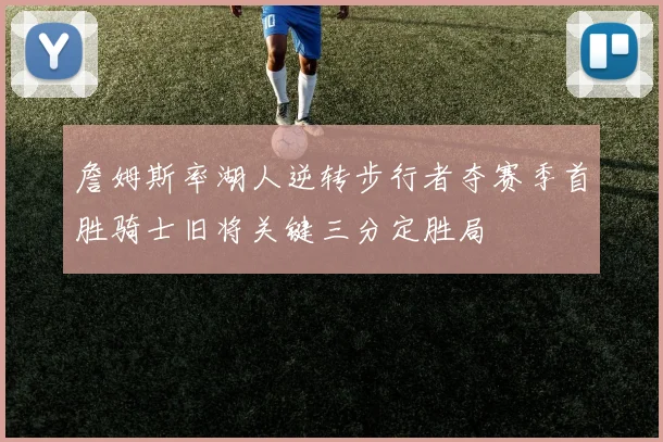 詹姆斯率湖人逆转步行者夺赛季首胜骑士旧将关键三分定胜局