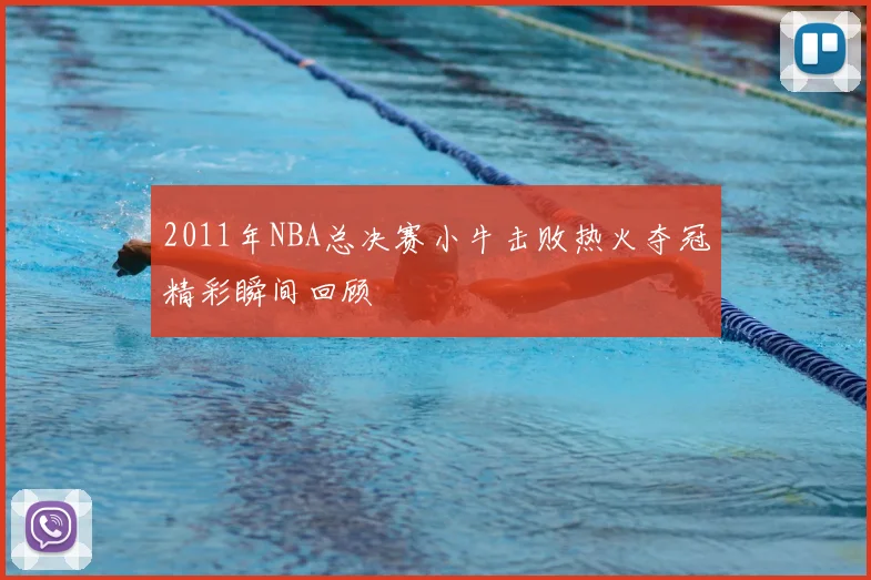 2011年NBA总决赛小牛击败热火夺冠精彩瞬间回顾