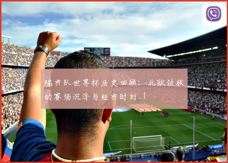瑞典队世界杯历史回顾：北欧劲旅的赛场沉浮与经典时刻_1