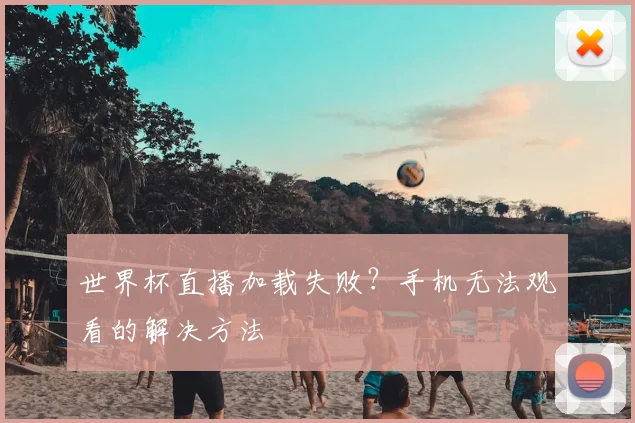 世界杯直播加载失败？手机无法观看的解决方法