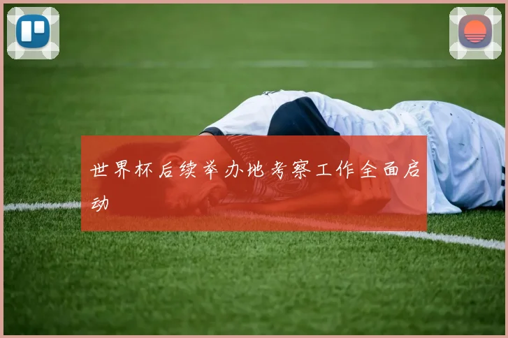 世界杯后续举办地考察工作全面启动
