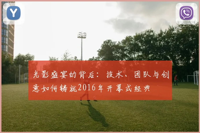 光影盛宴的背后：技术、团队与创意如何铸就2016年开幕式经典