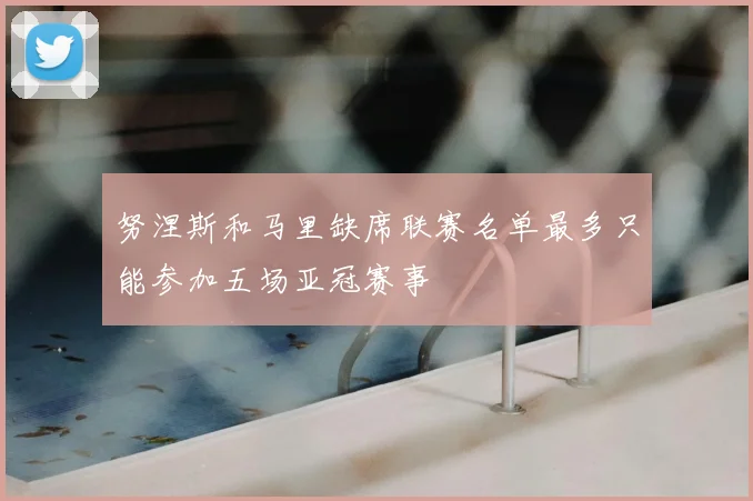 努涅斯和马里缺席联赛名单最多只能参加五场亚冠赛事